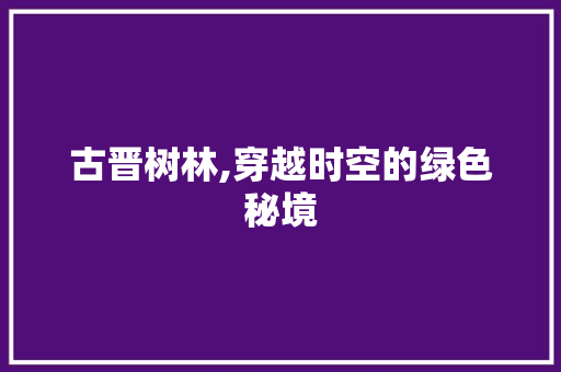 古晋树林,穿越时空的绿色秘境