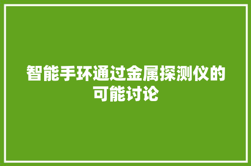 智能手环通过金属探测仪的可能讨论