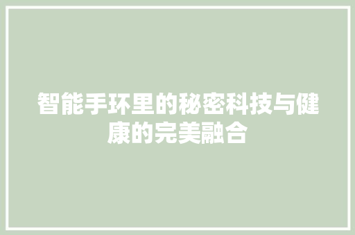 智能手环里的秘密科技与健康的完美融合