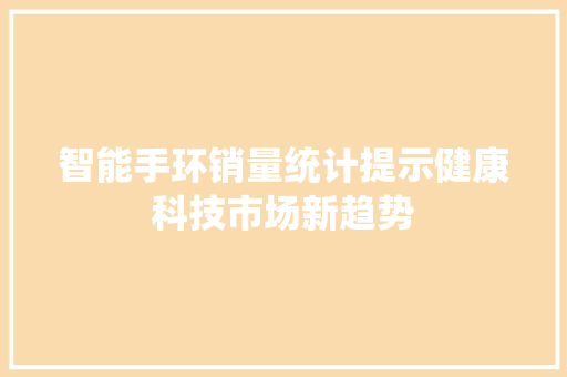 智能手环销量统计提示健康科技市场新趋势  第1张