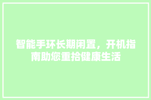 智能手环长期闲置，开机指南助您重拾健康生活