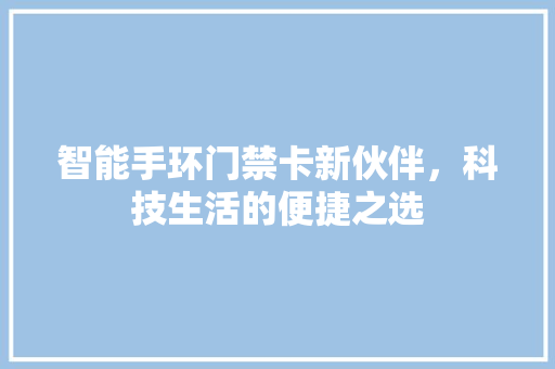 智能手环门禁卡新伙伴，科技生活的便捷之选  第1张