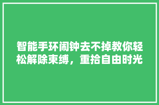 智能手环闹钟去不掉教你轻松解除束缚，重拾自由时光