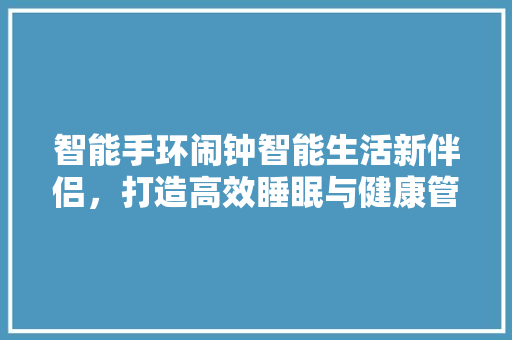 智能手环闹钟智能生活新伴侣，打造高效睡眠与健康管理新体验  第1张