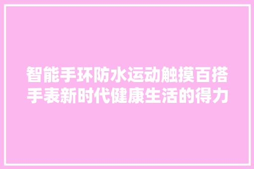 智能手环防水运动触摸百搭手表新时代健康生活的得力助手