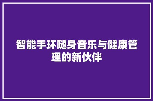 智能手环随身音乐与健康管理的新伙伴  第1张