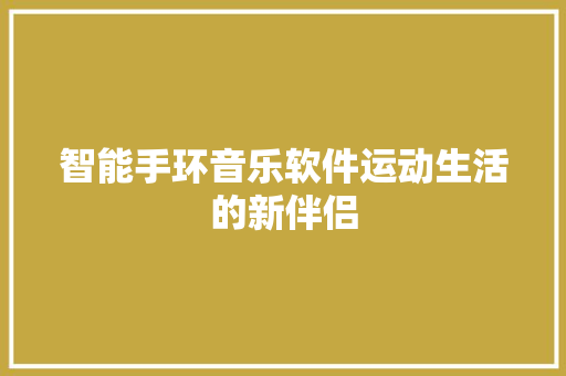 智能手环音乐软件运动生活的新伴侣