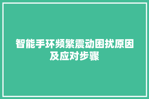 智能手环频繁震动困扰原因及应对步骤  第1张