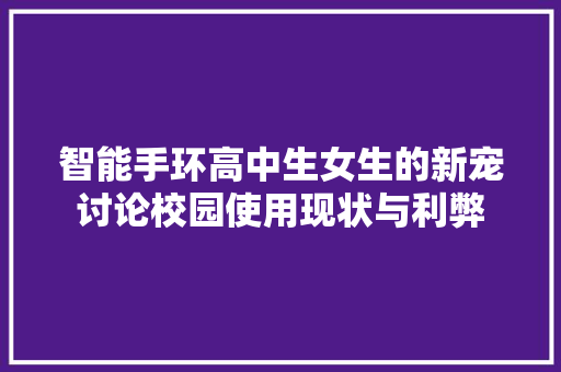 智能手环高中生女生的新宠讨论校园使用现状与利弊