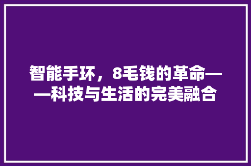 智能手环，8毛钱的革命——科技与生活的完美融合