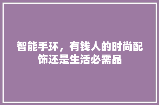 智能手环，有钱人的时尚配饰还是生活必需品  第1张