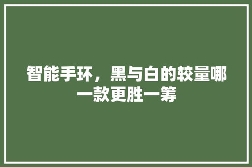 智能手环，黑与白的较量哪一款更胜一筹