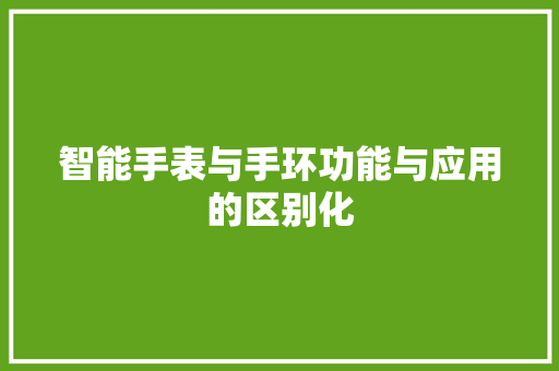 智能手表与手环功能与应用的区别化