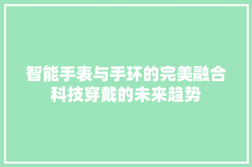 智能手表与手环的完美融合科技穿戴的未来趋势