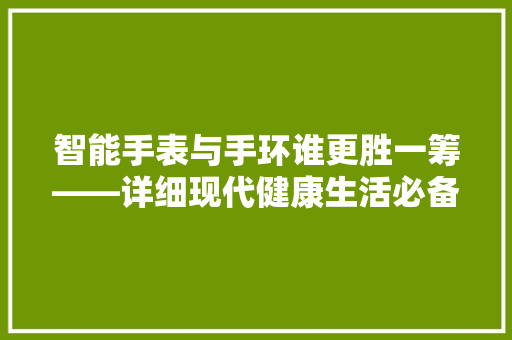 智能手表与手环谁更胜一筹——详细现代健康生活必备利器  第1张