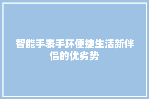 智能手表手环便捷生活新伴侣的优劣势  第1张