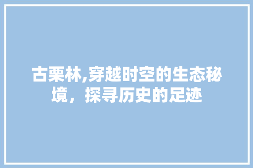 古栗林,穿越时空的生态秘境，探寻历史的足迹