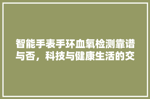 智能手表手环血氧检测靠谱与否，科技与健康生活的交融  第1张