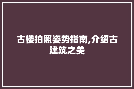 古楼拍照姿势指南,介绍古建筑之美