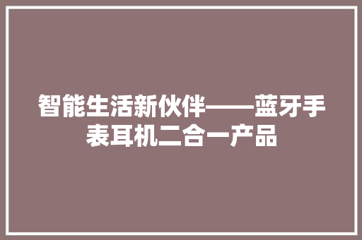 智能生活新伙伴——蓝牙手表耳机二合一产品  第1张