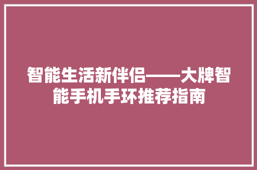 智能生活新伴侣——大牌智能手机手环推荐指南