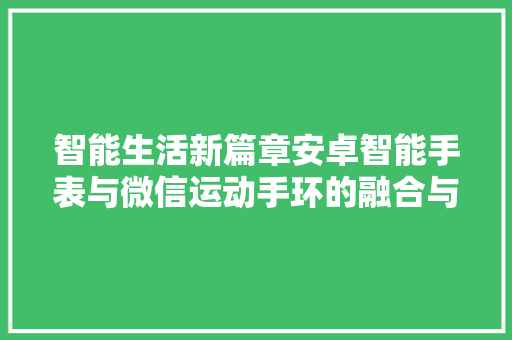 智能生活新篇章安卓智能手表与微信运动手环的融合与创新