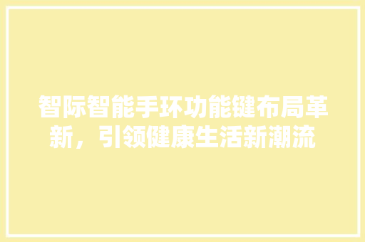 智际智能手环功能键布局革新，引领健康生活新潮流