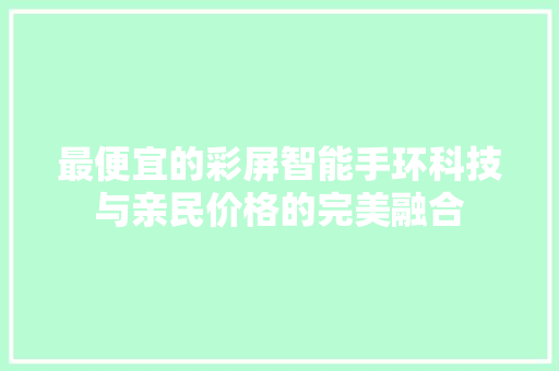 最便宜的彩屏智能手环科技与亲民价格的完美融合  第1张