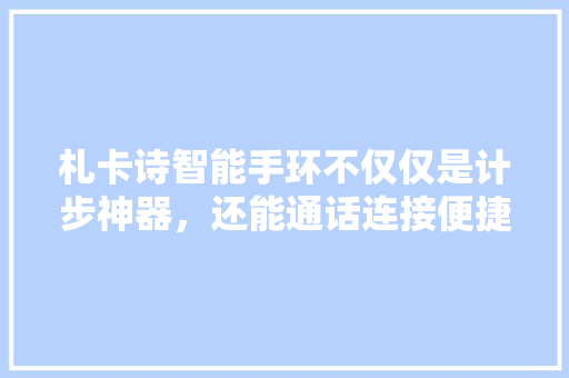 札卡诗智能手环不仅仅是计步神器，还能通话连接便捷生活