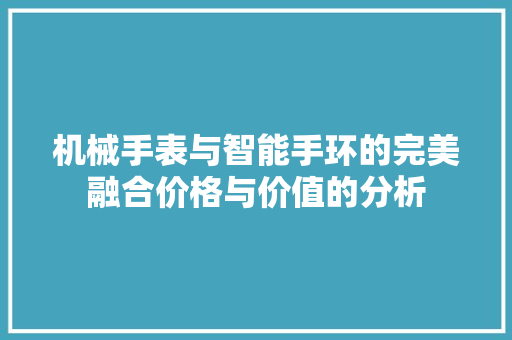 机械手表与智能手环的完美融合价格与价值的分析