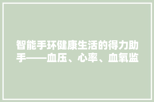 智能手环健康生活的得力助手——血压、心率、血氧监测功能  第1张