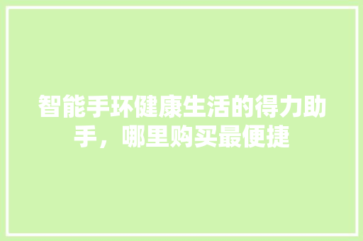 智能手环健康生活的得力助手，哪里购买最便捷