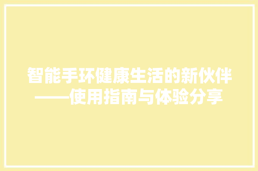 智能手环健康生活的新伙伴——使用指南与体验分享  第1张