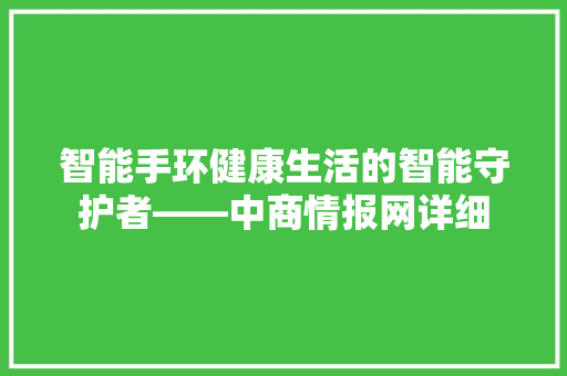 智能手环健康生活的智能守护者——中商情报网详细