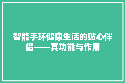 智能手环健康生活的贴心伴侣——其功能与作用