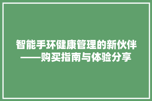 智能手环健康管理的新伙伴——购买指南与体验分享  第1张