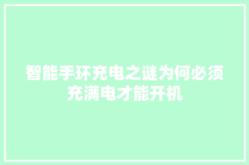 智能手环充电之谜为何必须充满电才能开机