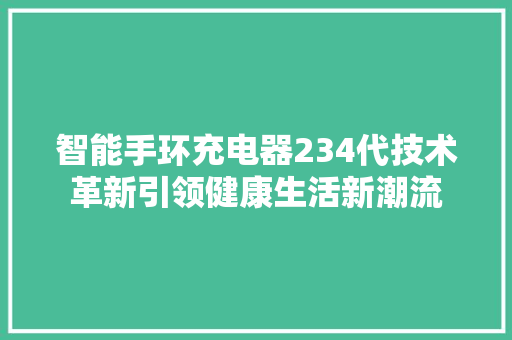 智能手环充电器234代技术革新引领健康生活新潮流