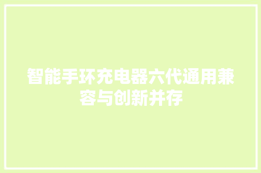 智能手环充电器六代通用兼容与创新并存