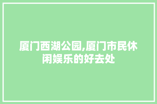 厦门西湖公园,厦门市民休闲娱乐的好去处