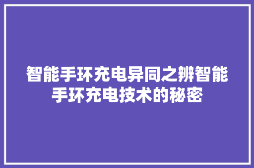 智能手环充电异同之辨智能手环充电技术的秘密