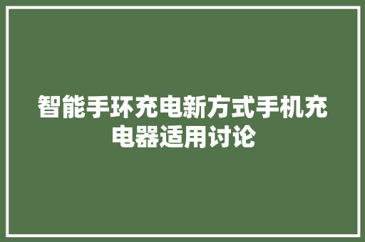 智能手环充电新方式手机充电器适用讨论  第1张