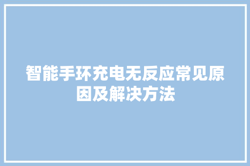 智能手环充电无反应常见原因及解决方法