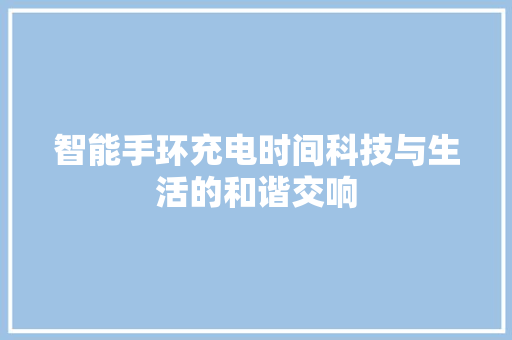 智能手环充电时间科技与生活的和谐交响