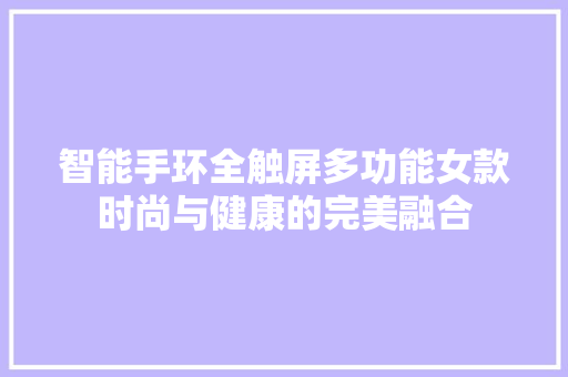 智能手环全触屏多功能女款时尚与健康的完美融合