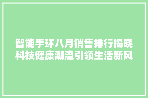 智能手环八月销售排行揭晓科技健康潮流引领生活新风尚