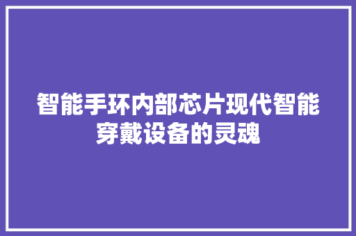 智能手环内部芯片现代智能穿戴设备的灵魂