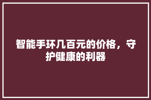 智能手环几百元的价格，守护健康的利器