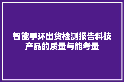 智能手环出货检测报告科技产品的质量与能考量