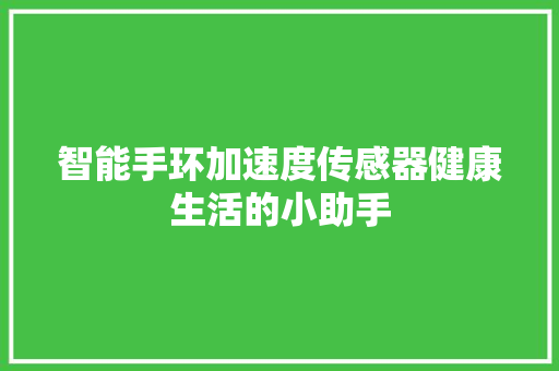 智能手环加速度传感器健康生活的小助手